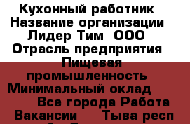 Кухонный работник › Название организации ­ Лидер Тим, ООО › Отрасль предприятия ­ Пищевая промышленность › Минимальный оклад ­ 18 000 - Все города Работа » Вакансии   . Тыва респ.,Ак-Довурак г.